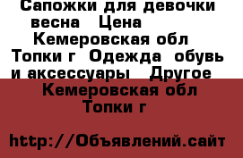 Сапожки для девочки весна › Цена ­ 1 000 - Кемеровская обл., Топки г. Одежда, обувь и аксессуары » Другое   . Кемеровская обл.,Топки г.